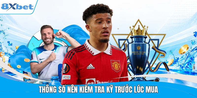 Thông số nên kiểm tra kỹ trước lúc mua